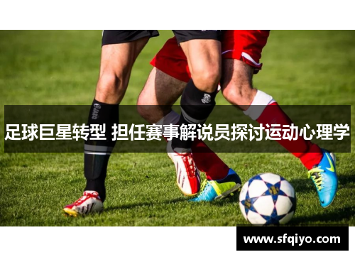 足球巨星转型 担任赛事解说员探讨运动心理学